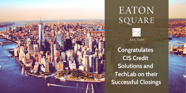 EATON SQUARE CONGRATULATES CIS CREDIT SOLUTIONS AND TECHLAB ON THEIR SUCCESSFUL CLOSINGS