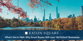 What’s Hot in M&A: Why Smart Buyers Still Love ‘Old School’ Businesses