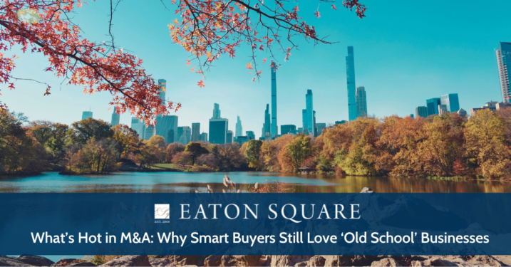 What’s Hot in M&A: Why Smart Buyers Still Love ‘Old School’ Businesses